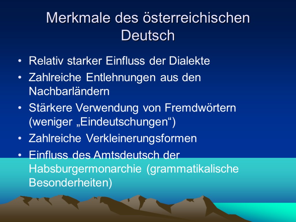 Merkmale des österreichischen Deutsch Relativ starker Einfluss der Dialekte Zahlreiche Entlehnungen aus den Nachbarländern